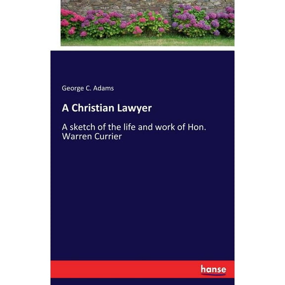A Christian Lawyer: A sketch of the life and work of Hon. Warren Currier, (Paperback)
