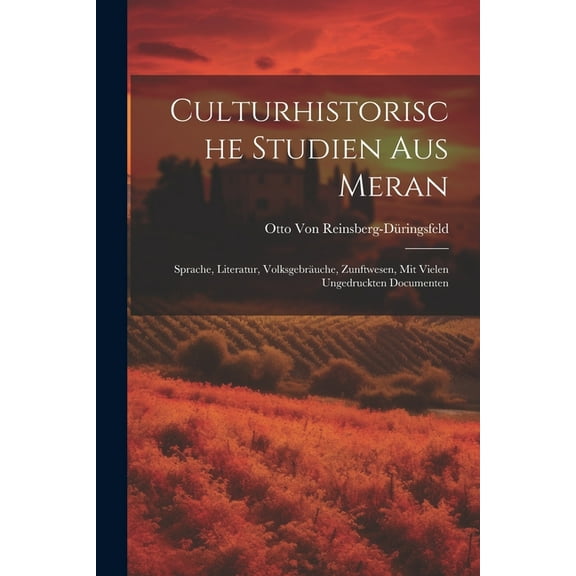 Culturhistorische Studien Aus Meran: Sprache, Literatur, Volksgebräuche, Zunftwesen, Mit Vielen Ungedruckten Documenten (Paperback)