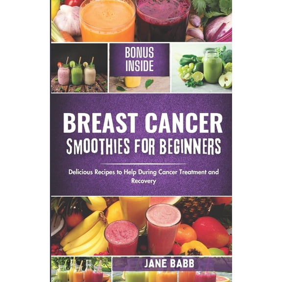 Breast Cancer Smoothies for Beginners: Delicious Recipes to Help During Cancer Treatment and Recovery, (Paperback)