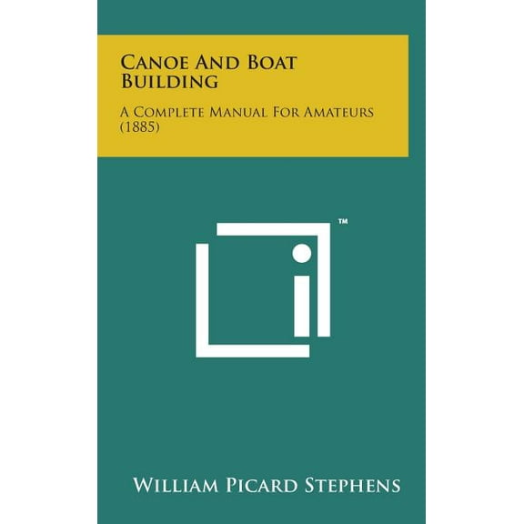Canoe and Boat Building : A Complete Manual for Amateurs (1885) (Hardcover)