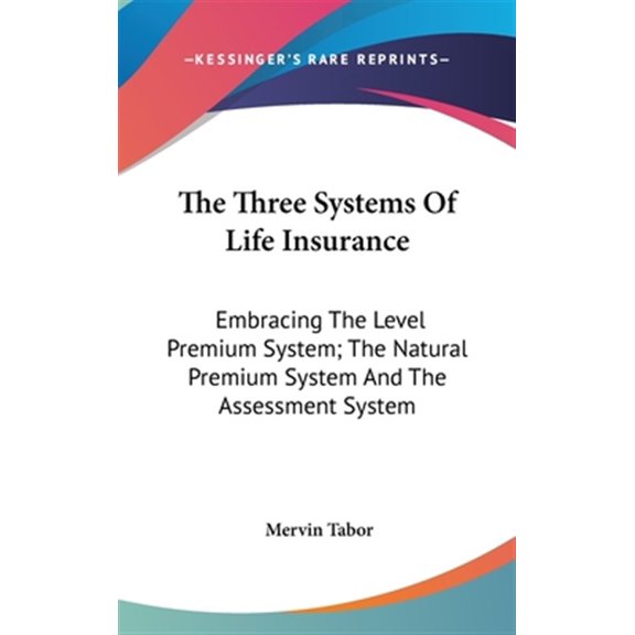Pre-Owned The Three Systems Of Life Insurance : Embracing The Level Premium System; The Natural Premium System And The Assessment System (Hardcover)