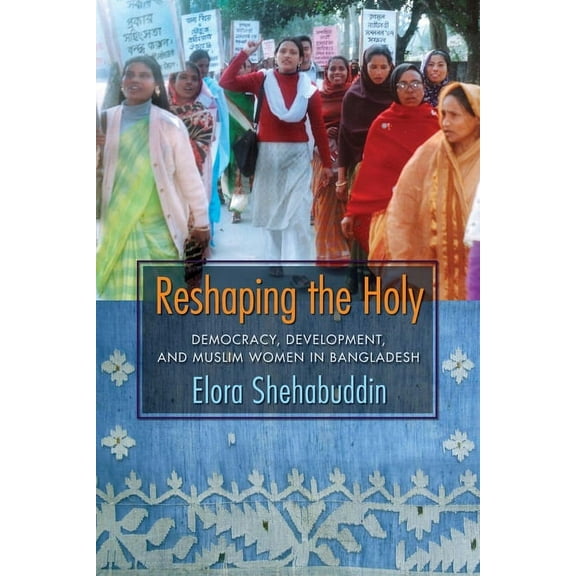 Reshaping the Holy: Democracy, Development, and Muslim Women in Bangladesh, (Paperback)
