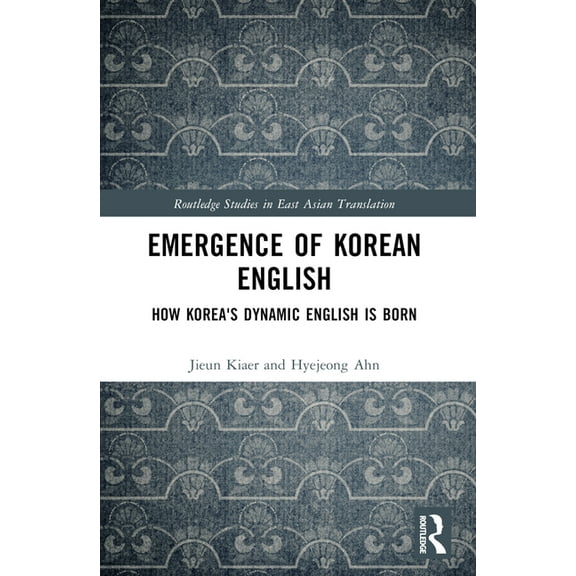 Routledge Studies in East Asian Translat Emergence of Korean English: How Korea's Dynamic English is Born, (Paperback)