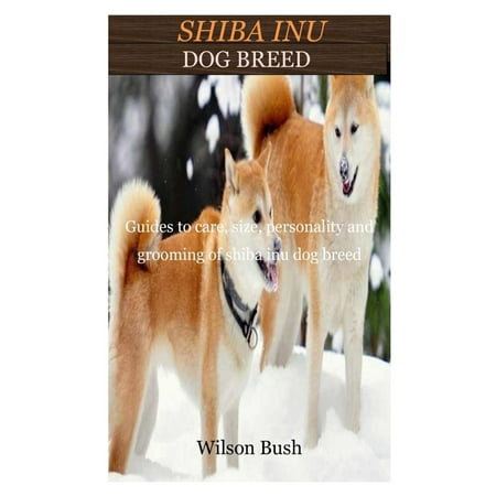 Shiba Inu Dog Breed: Guides to care, size .personality and grooming of shiba inu dog breed (Paperback)