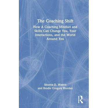 The Coaching Shift: How A Coaching Mindset and Skills Can Change You, Your Interactions, and the World Around You, (Hardcover)