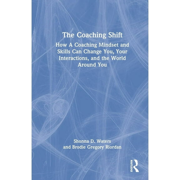 The Coaching Shift: How a Coaching Mindset and Skills Can Change You, Your Interactions, and the World Around You, (Hardcover)
