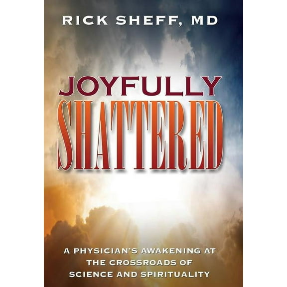 Joyfully Shattered: A Physician's Awakening at the Crossroads of Science and Spirituality, (Hardcover)