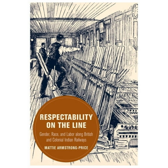Berkeley British Studies Respectability on the Line: Gender, Race, and Labor Along British and Colonial Indian Railways Volume 24, (Paperback)