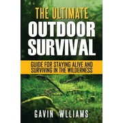 GAVIN WILLIAMS Outdoor Survival : The Ultimate Outdoor Survival Guide for Staying Alive and Surviving In The Wilderness (Paperback)