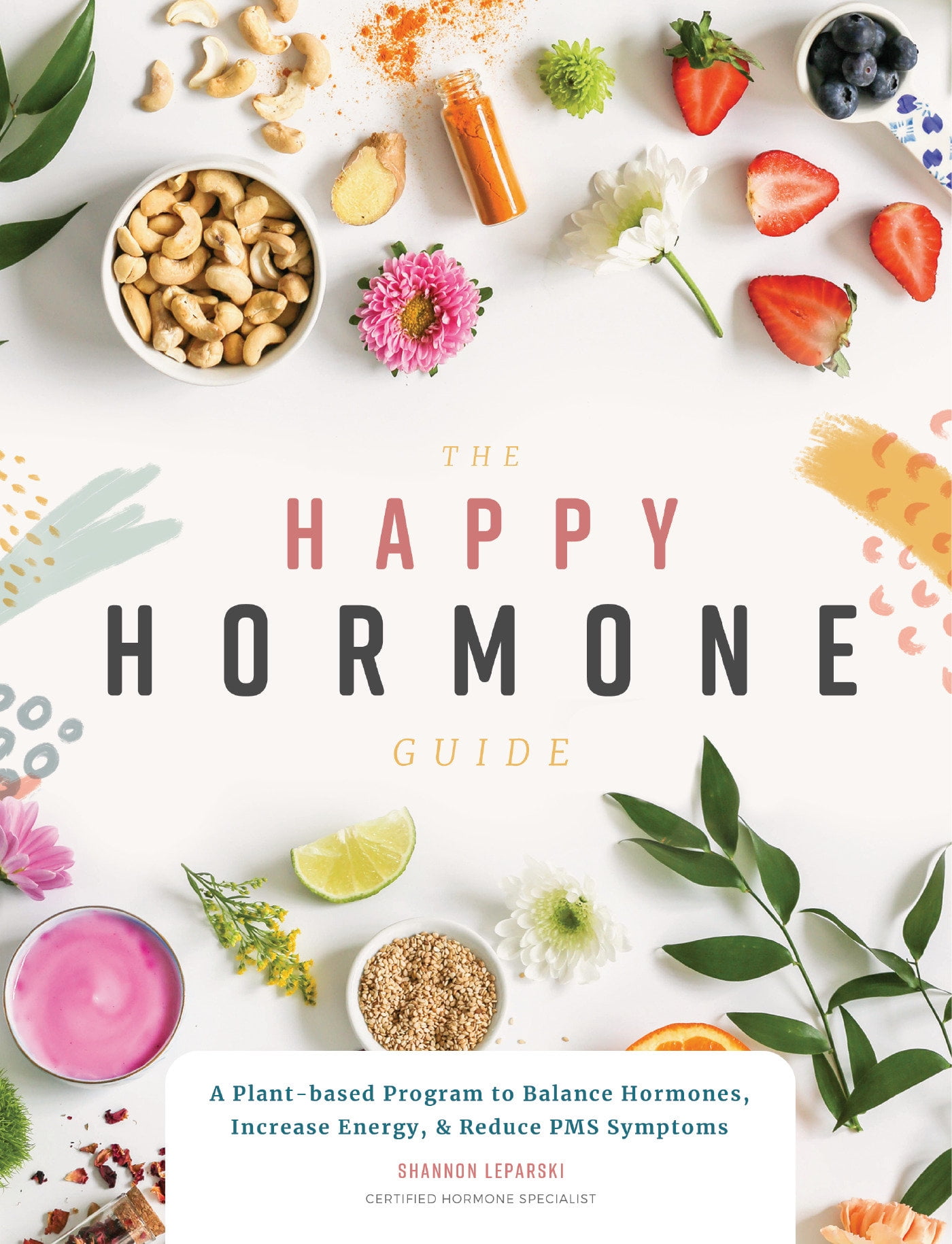 The Happy Hormone Guide A Plantbased Program to Balance Hormones, Increase Energy, & Reduce