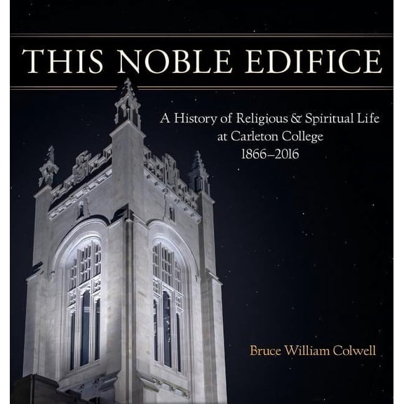 This Noble Edifice: A History of Religious and Spiritual Life at Carleton College, 1866-2016 (Hardcover)