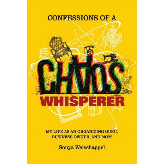 Confessions of a Chaos Whisperer: My Life as an Organizing Guru, Business Owner, and Mom, (Paperback)