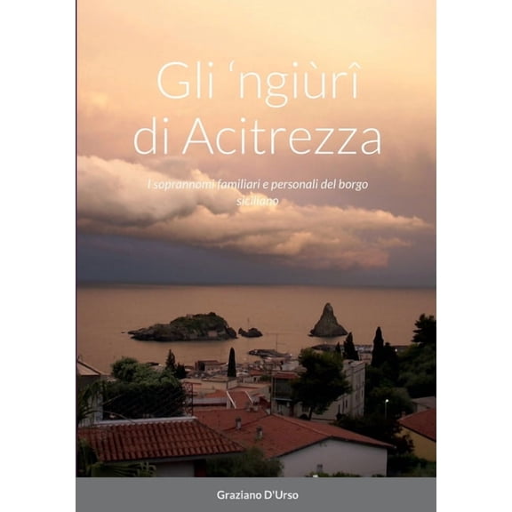 Gli 'ngiÃ¹rÃ® di Acitrezza: I soprannomi familiari e personali del borgo siciliano, (Paperback)
