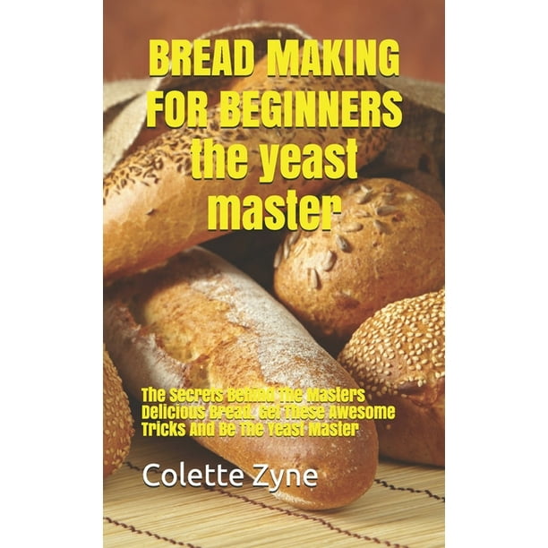 BREAD MAKING FOR BEGINNERS the yeast master The Secrets Behind The