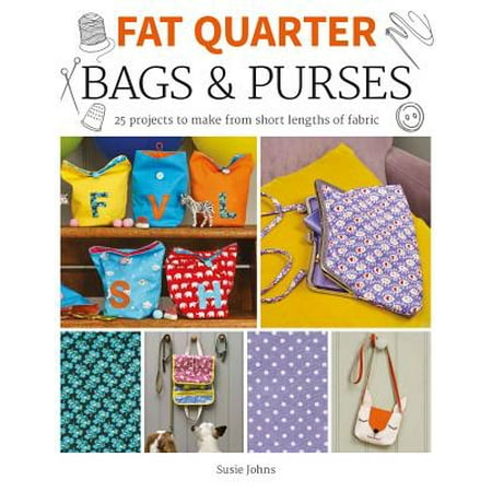 Fat Quarter: Bags & Purses : 25 Projects to Make from Short Lengths of