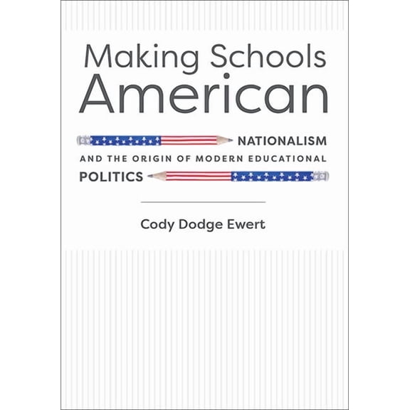 Making Schools American : Nationalism and the Origin of Modern Educational Politics
