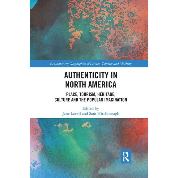 Contemporary Geographies of Leisure, Tou Authenticity in North America: Place, Tourism, Heritage, Culture and the Popular Imagination, (Paperback)