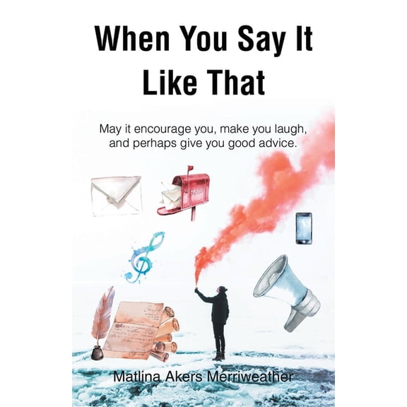 When You Say It Like That: May it encourage you, make you laugh, and perhaps give you good advice, (Paperback)