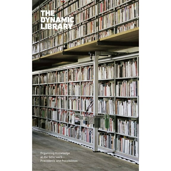 The Dynamic Library: Organizing Knowledge at the Sitterwerk--Precedents and Possibilities, (Paperback)