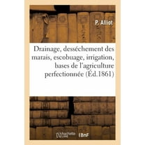 Le Drainage, Le Desséchement Des Marais, l'Escobuage Et l'Irrigation : Considérés Comme Bases de l'Agriculture Perfectionnée (Paperback)