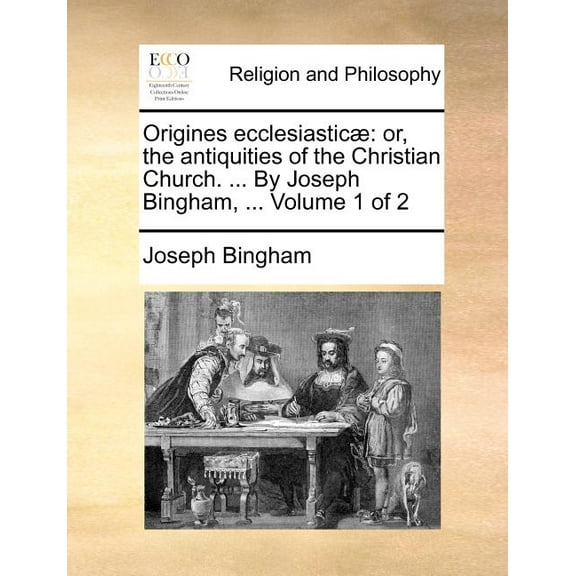 Origines Ecclesiastic]: Or, the Antiquities of the Christian Church. ... by Joseph Bingham, ... (Paperback) by Joseph Bingham