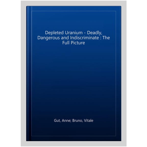 Pre-Owned Depleted Uranium - Deadly, Dangerous and Indiscriminate : The Full Picture