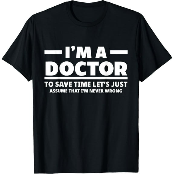 I'm A Doctor Never Wrong Funny Docor Medical Student T-Shirt men and women can wear, black, white, gifts