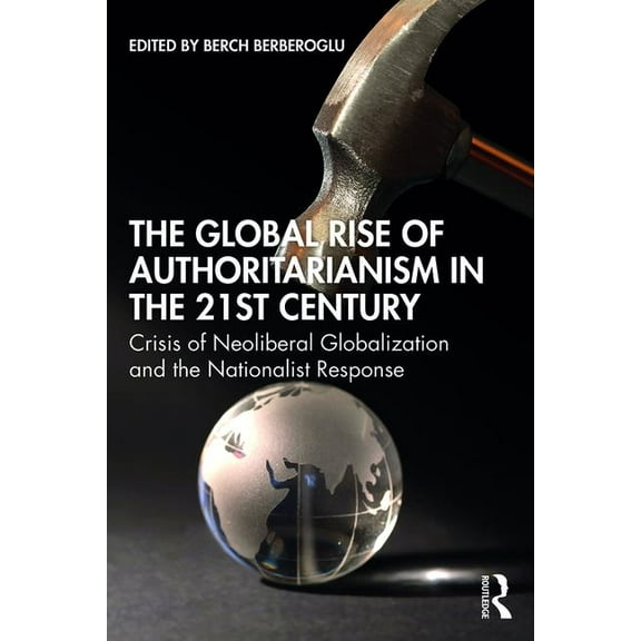 Globalization, Crises, and Change The Global Rise of Authoritarianism in the 21st Century: Crisis of Neoliberal Globalization and the Nationalist Response, (Paperback)