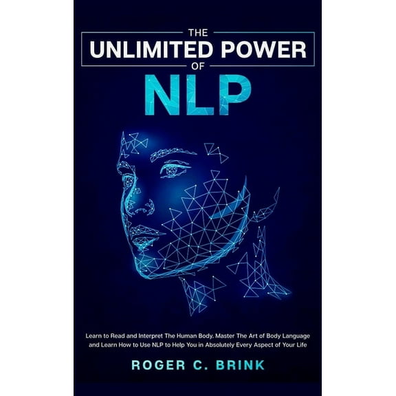 The Unlimited Power of NLP: Learn to Read and Interpret The Human Body. Master The Art of Body Language and Learn How to, (Hardcover)