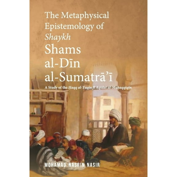 The Metaphysical Epistemology of Shaykh Shams al-Din al-Sumatra'i (Paperback)