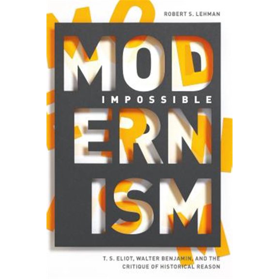 Pre-Owned Impossible Modernism : T. S. Eliot, Walter Benjamin, and the Critique of Historical Reason (Hardcover)