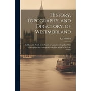 History, Topography, and Directory, of Westmorland: And Lonsdale North of the Sands, in Lancashire; Together With a Descriptive and Geological View of the Whole of the Lake District (Paperback)
