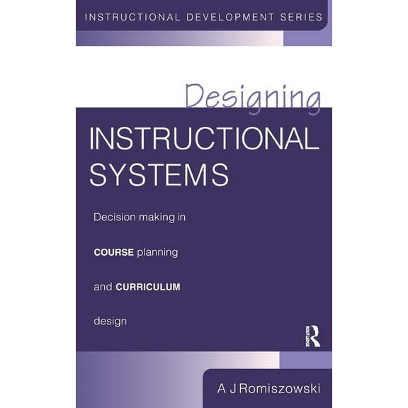 Designing Instructional Systems: Decision Making in Course Planning and Curriculum Design, (Hardcover)