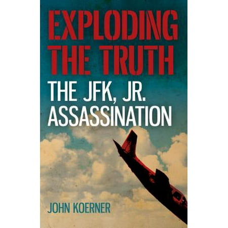 Exploding the Truth: The JFK, Jr. Assassination (Jfk Jr Best Friend)