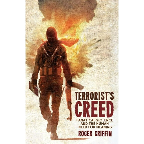 Terrorist's Creed: Fanatical Violence and the Human Need for Meaning, (Hardcover)