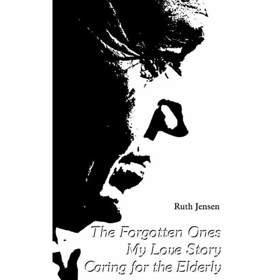 The Forgotten Ones My Love Story Caring for Elderly