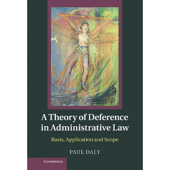 A Theory of Deference in Administrative Law: Basis, Application and Scope, (Hardcover)