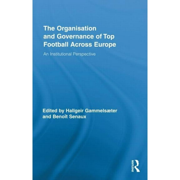 Routledge Research in Sport, Culture and The Organisation and Governance of Top Football Across Europe: An Institutional Perspective, Book 07, (Hardcover)