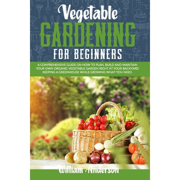 Vegetable Gardening for Beginners: A Comprehensive Guide on How to Plan, Build, and Maintain Your Organic Vegetable Gard, (Paperback)