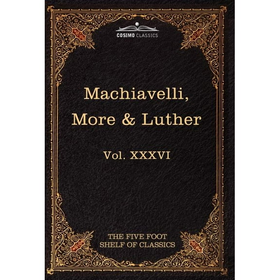 Machiavelli, More & Luther: The Five Foot Shelf of Classics, Vol. XXXVI (in 51 Volumes) (Hardcover)