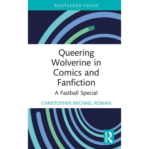 Routledge Focus on Gender, Sexuality, an Queering Wolverine in Comics and Fanfiction: A Fastball Special, (Hardcover)