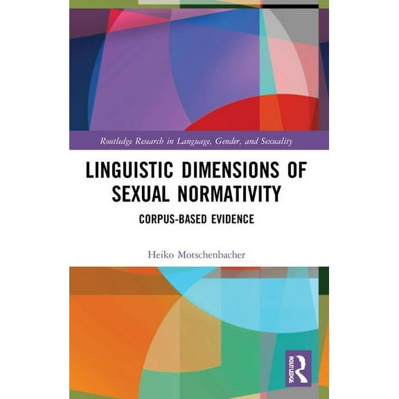 Routledge Research in Language, Gender,  Linguistic Dimensions of Sexual Normativity: Corpus-Based Evidence, (Paperback)