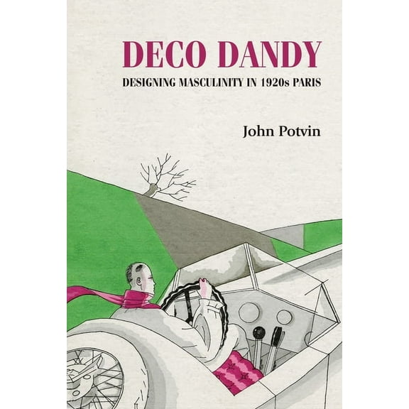 Studies in Design and Material Culture Deco Dandy: Designing Masculinity in 1920s Paris, (Paperback)
