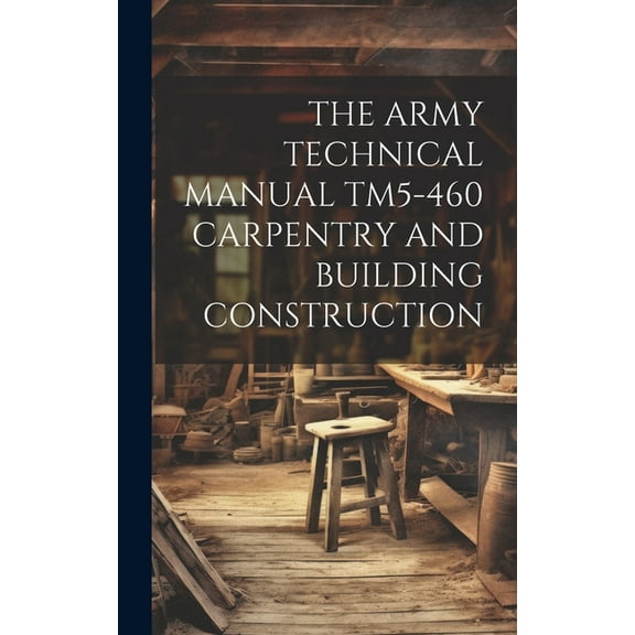 The Army Technical Manual Tm5-460 Carpentry and Building Construction, (Hardcover)