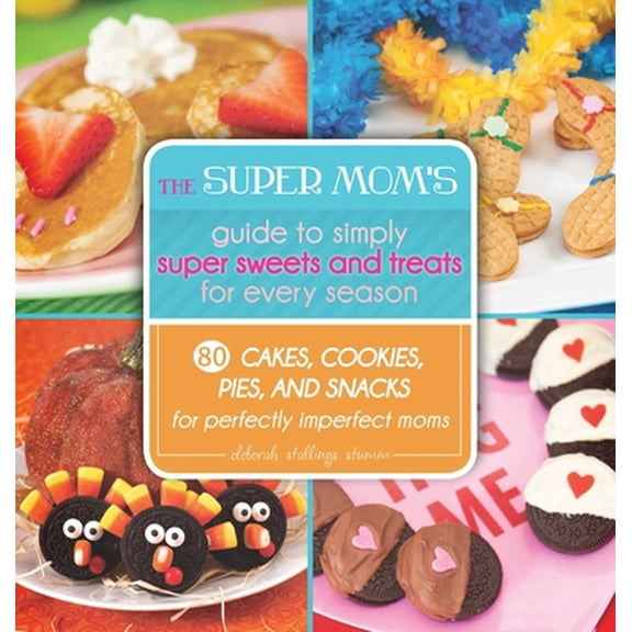 Pre-Owned The Super Mom's Guide to Simply Super Sweets and Treats for Every Season: 80 Cakes, Cookies, Pies, and Snacks for Perfectly Imperfect Moms (Hardcover) 1629145688 9781629145686