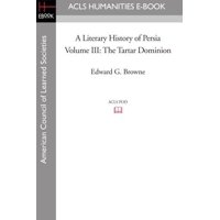 A Literary History of Persia Volume III The Tartar Dominion