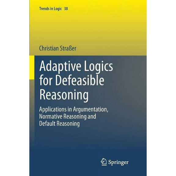Trends in Logic Adaptive Logics for Defeasible Reasoning: Applications in Argumentation, Normative Reasoning and Default Reasoning, Book 38, (Paperback)