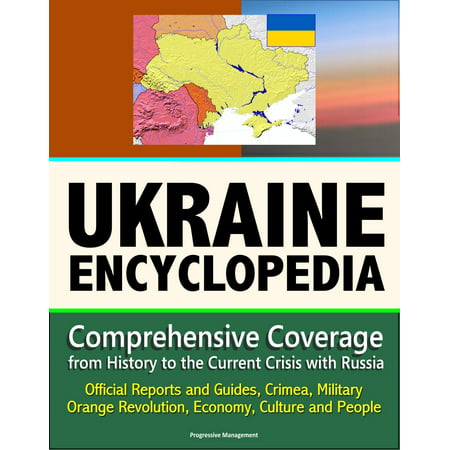 Ukraine Encyclopedia: Comprehensive Coverage from History to the Current Crisis with Russia, Official Reports and Guides, Crimea, Military, Orange Revolution, Economy, Culture and People -