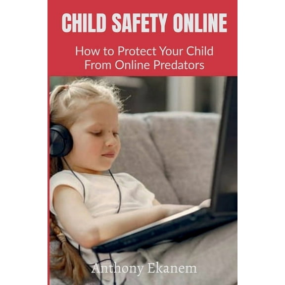 Child Safety Online: How to Protect Your Child From Online Predators, (Paperback)