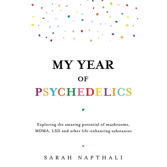 My Year of Psychedelics: Exploring the Amazing Potential of Mushrooms, Mdma, LSD and Other Life-Enhancing Substances, (Paperback)
